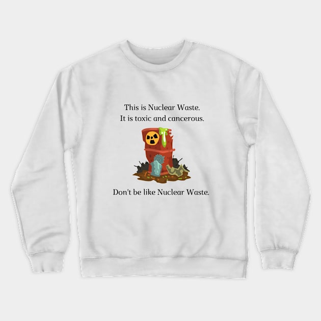 Don't be like Nuclear Waste! Crewneck Sweatshirt by firstsapling@gmail.com